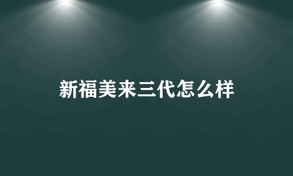 新福美来三代怎么样