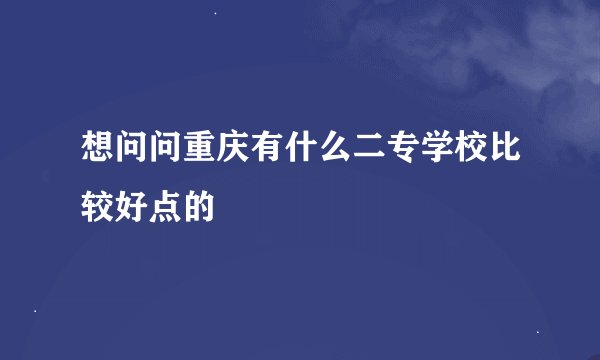 想问问重庆有什么二专学校比较好点的