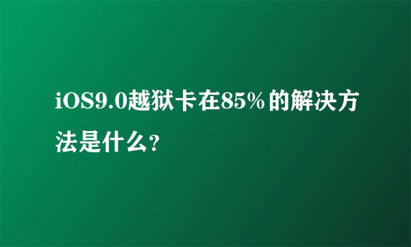 iOS9.0越狱卡在85%的解决方法是什么?