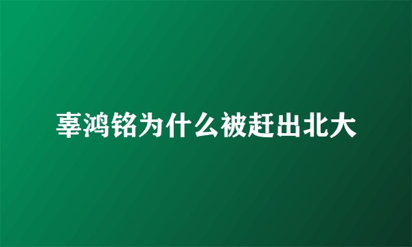 辜鸿铭为什么被赶出北大