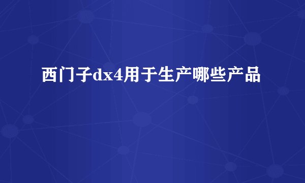 西门子dx4用于生产哪些产品