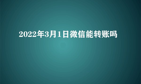 2022年3月1日微信能转账吗
