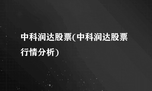中科润达股票(中科润达股票行情分析)