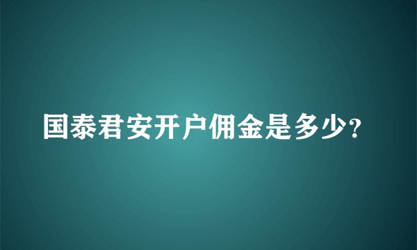 国泰君安开户佣金是多少？