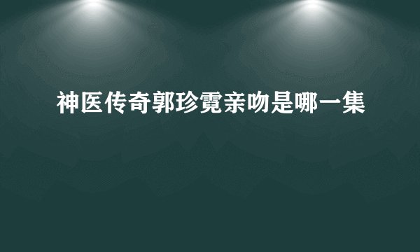神医传奇郭珍霓亲吻是哪一集