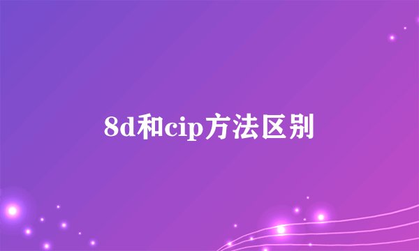 8d和cip方法区别