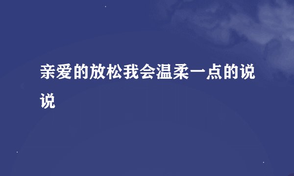 亲爱的放松我会温柔一点的说说