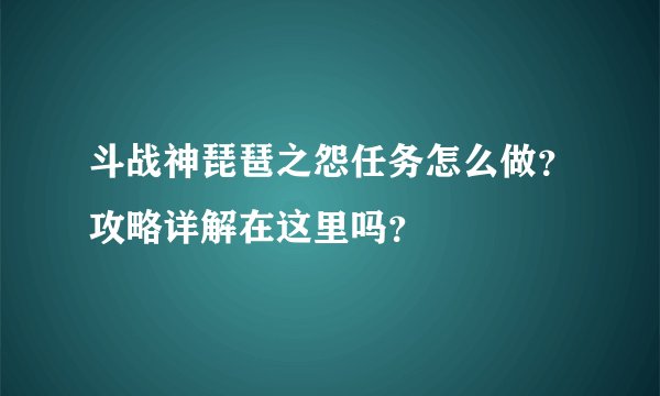 斗战神琵琶之怨任务怎么做？攻略详解在这里吗？