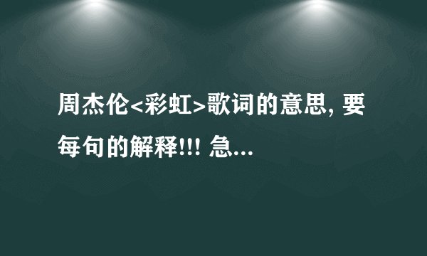 周杰伦<彩虹>歌词的意思, 要每句的解释!!! 急!!!!! 谢谢！！！ 万分感谢!