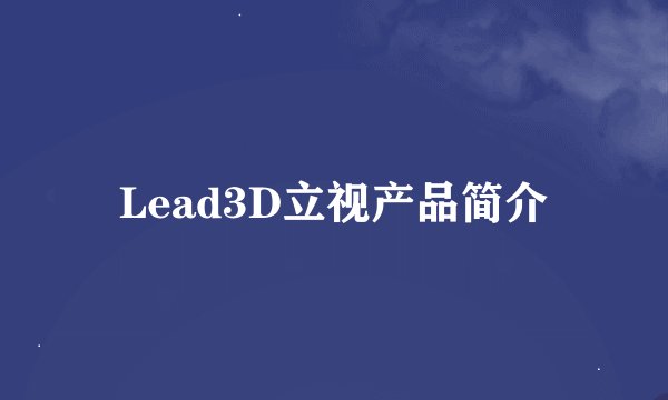 Lead3D立视产品简介