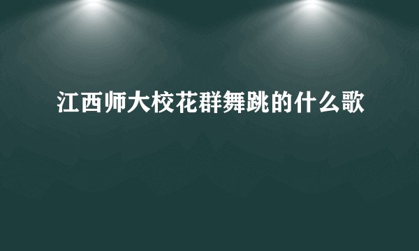 江西师大校花群舞跳的什么歌