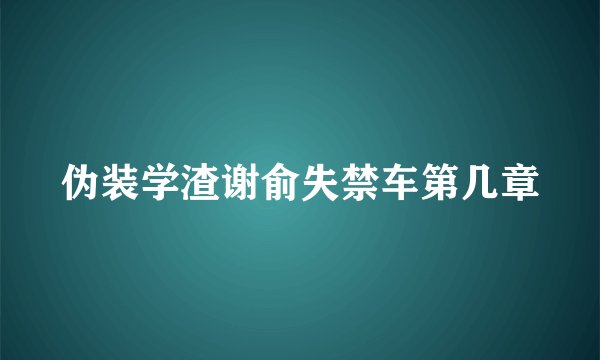 伪装学渣谢俞失禁车第几章