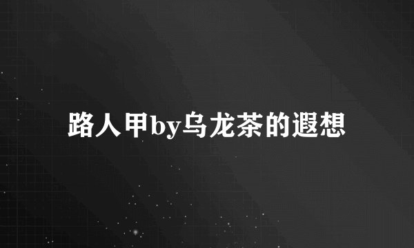 路人甲by乌龙茶的遐想