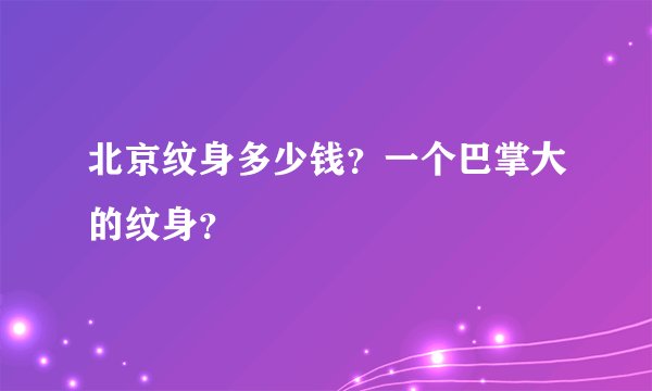北京纹身多少钱？一个巴掌大的纹身？