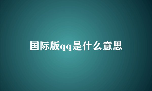 国际版qq是什么意思