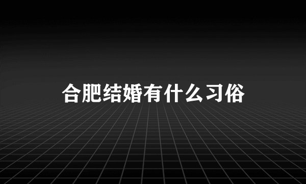合肥结婚有什么习俗