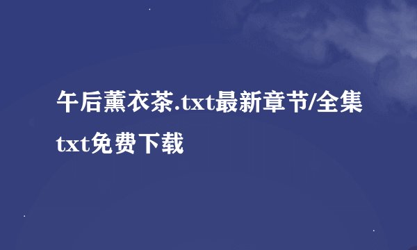 午后薰衣茶.txt最新章节/全集txt免费下载