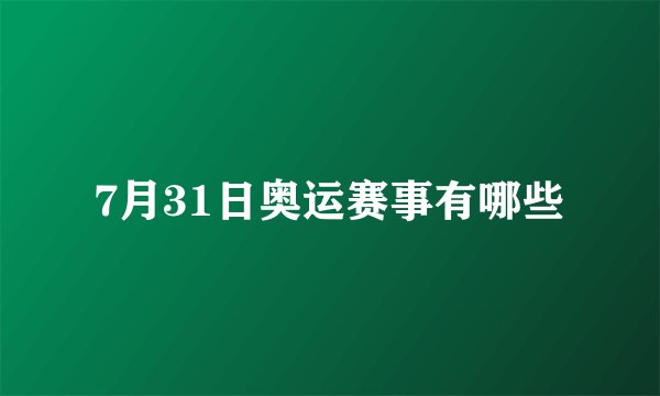 7月31日奥运赛事有哪些