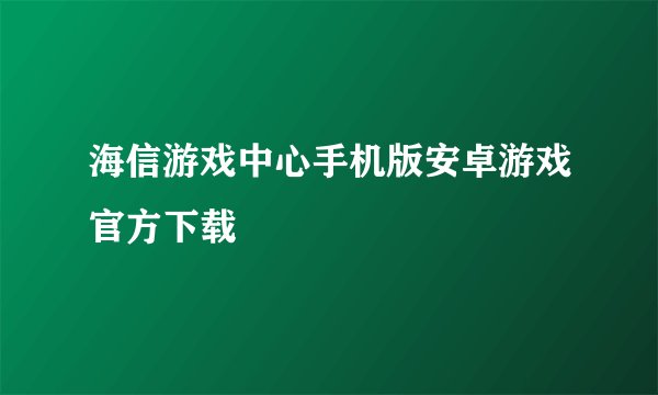 海信游戏中心手机版安卓游戏官方下载