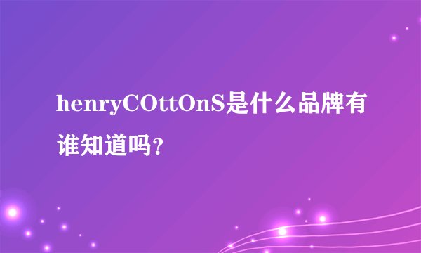 henryCOttOnS是什么品牌有谁知道吗？