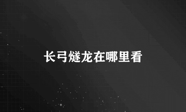 长弓燧龙在哪里看