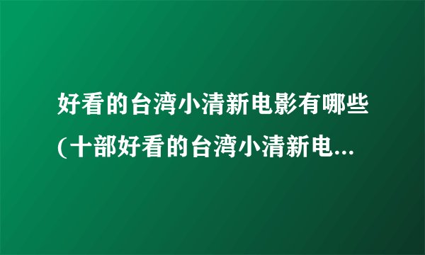 好看的台湾小清新电影有哪些(十部好看的台湾小清新电影推荐)