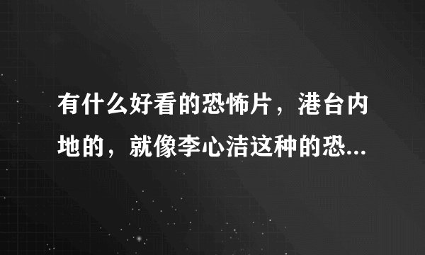 有什么好看的恐怖片，港台内地的，就像李心洁这种的恐怖片，推荐几个撒