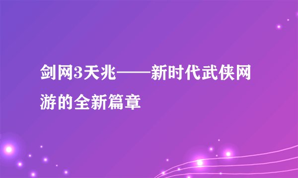 剑网3天兆——新时代武侠网游的全新篇章