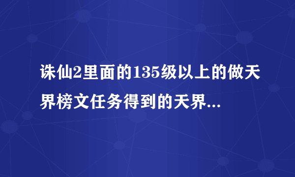 诛仙2里面的135级以上的做天界榜文任务得到的天界圣器都奖励什么？