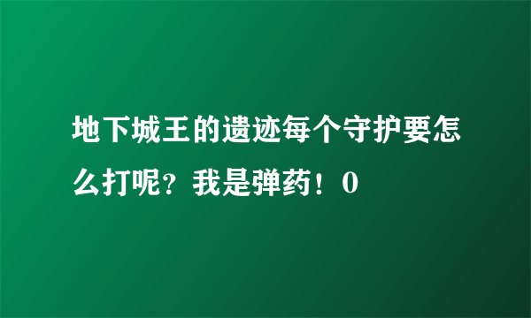 地下城王的遗迹每个守护要怎么打呢？我是弹药！0