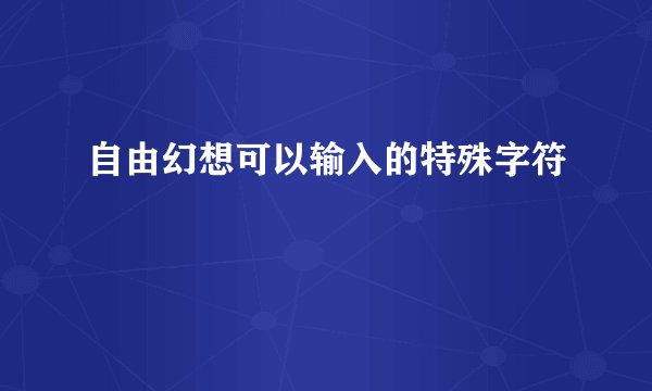 自由幻想可以输入的特殊字符