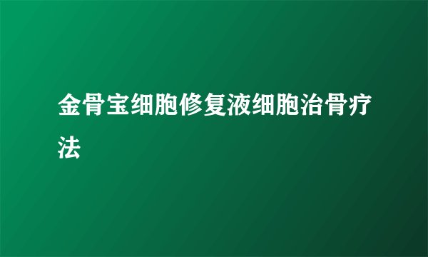 金骨宝细胞修复液细胞治骨疗法