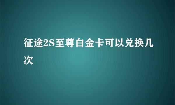征途2S至尊白金卡可以兑换几次