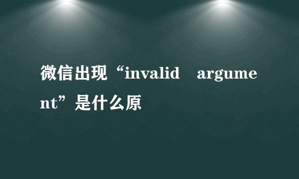 微信出现“invalid argument”是什么原