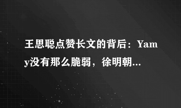 王思聪点赞长文的背后：Yamy没有那么脆弱，徐明朝也没有那么渣男
