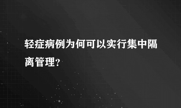 轻症病例为何可以实行集中隔离管理？