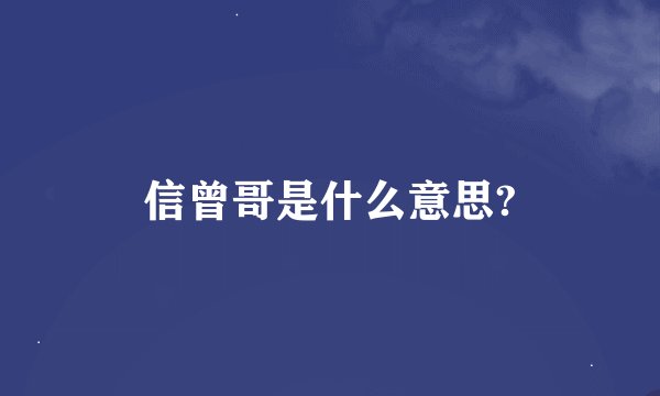 信曾哥是什么意思?