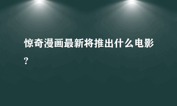 惊奇漫画最新将推出什么电影?