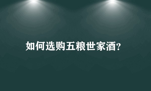 如何选购五粮世家酒？