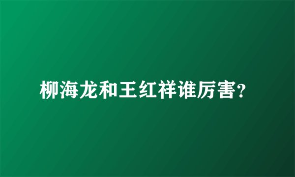 柳海龙和王红祥谁厉害？