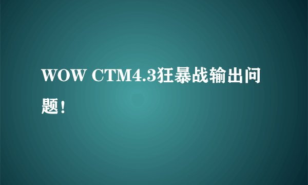 WOW CTM4.3狂暴战输出问题！