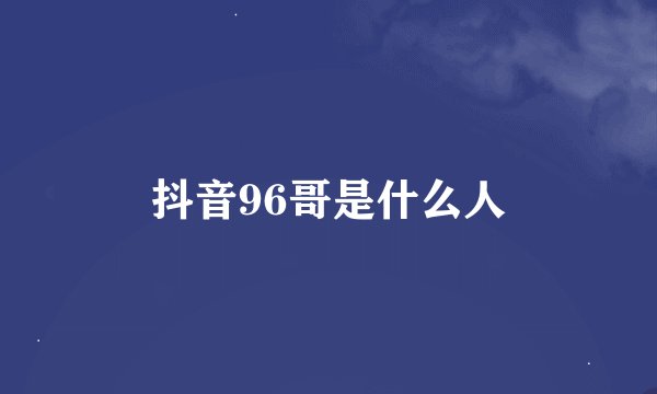 抖音96哥是什么人