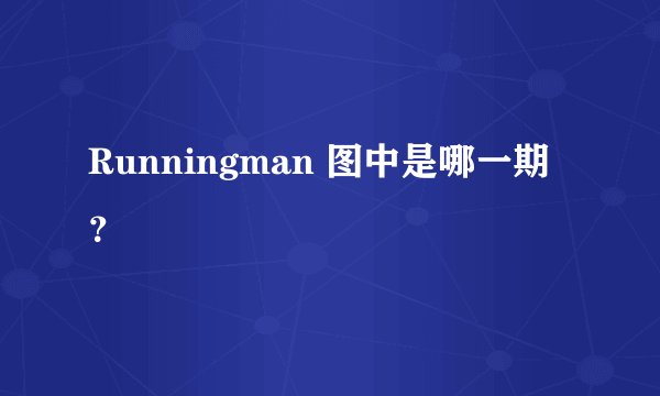Runningman 图中是哪一期？