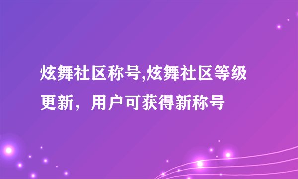 炫舞社区称号,炫舞社区等级更新,用户可获得新称号