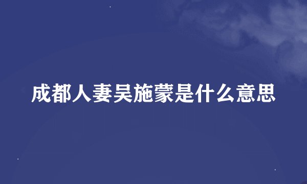 成都人妻吴施蒙是什么意思