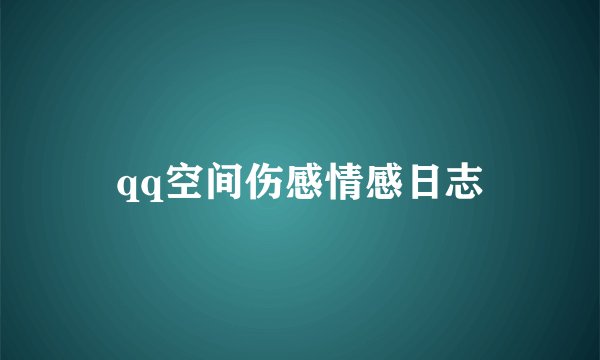 qq空间伤感情感日志