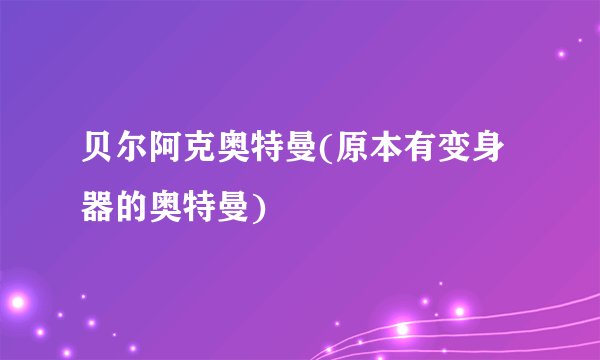 贝尔阿克奥特曼(原本有变身器的奥特曼)