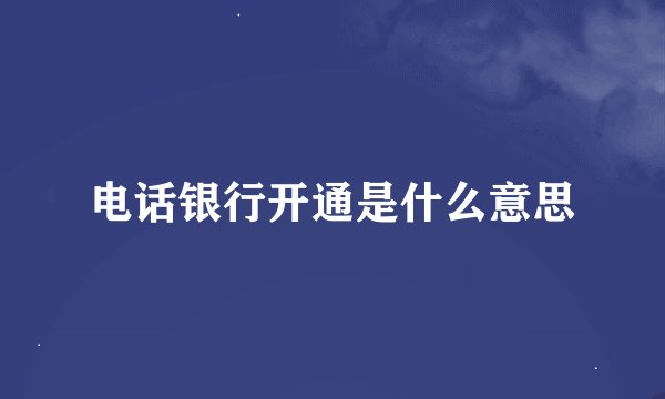 电话银行开通是什么意思