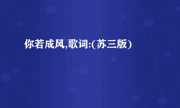 你若成风,歌词:(苏三版)