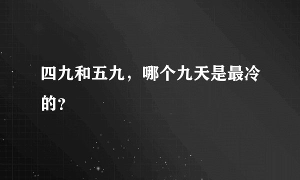 四九和五九，哪个九天是最冷的？